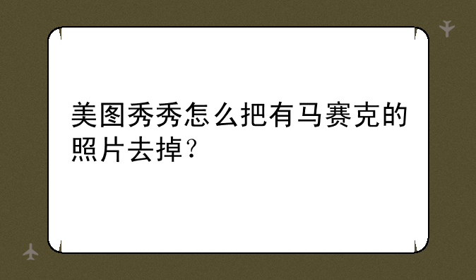 美图秀秀怎么把有马赛克的照片去掉？