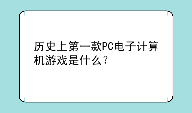 历史上第一款PC电子计算机游戏是什么？