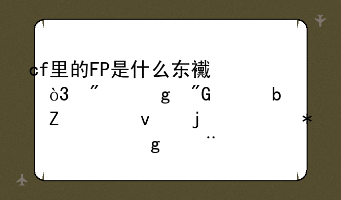 cf里的FP是什么东西，别给我说是新出来的任务要这个?