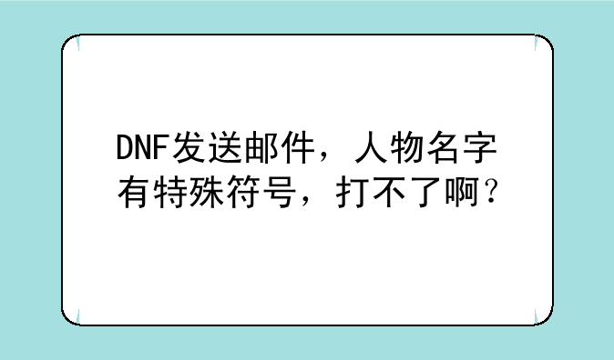 DNF发送邮件，人物名字有特殊符号，打不了啊？