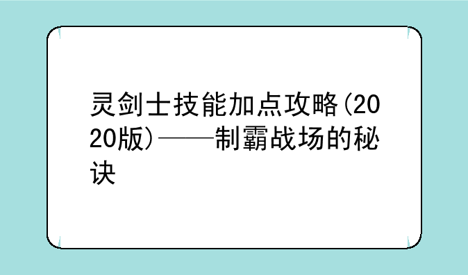 灵剑士技能加点攻略(2020版)——制霸战场的秘诀