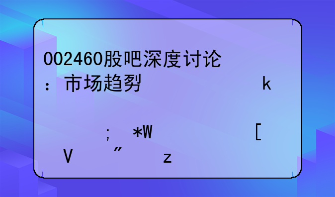 002460股吧深度讨论：市场趋势、业绩亮点与投资策略分析