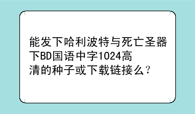 能发下哈利波特与死亡圣器下BD国语中字1024高清的种子或下载链接么？