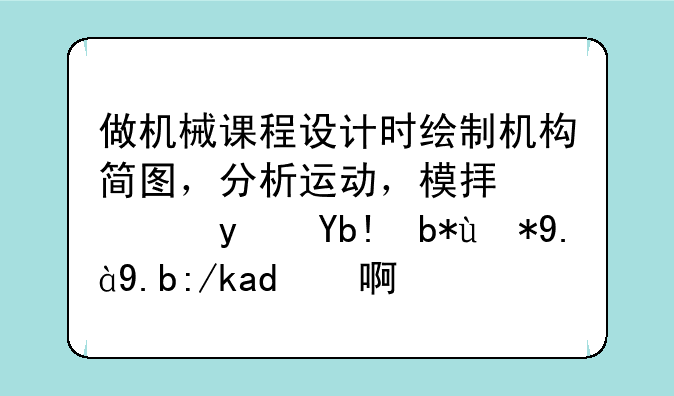 做机械课程设计时绘制机构简图，分析运动，模拟仿真分别用什么软件啊？