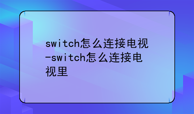 switch怎么连接电视-switch怎么连接电视里