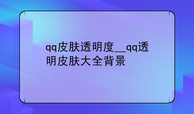 qq皮肤透明度__qq透明皮肤大全背景