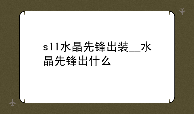 s11水晶先锋出装__水晶先锋出什么