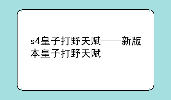 s4皇子打野天赋——新版本皇子打野天赋