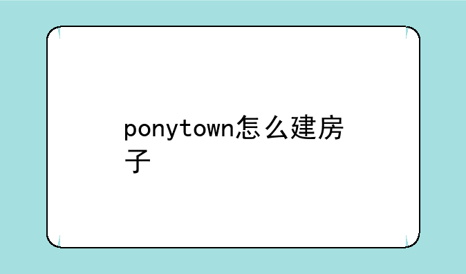 ponytown怎么建房子