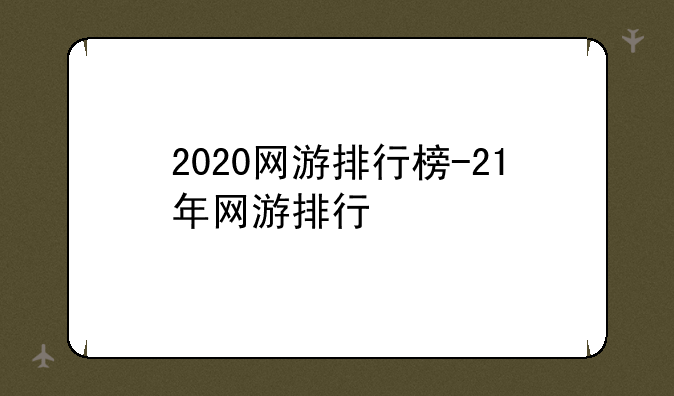 2020网游排行榜-21年网游排行