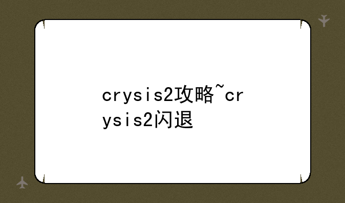 crysis2攻略~crysis2闪退