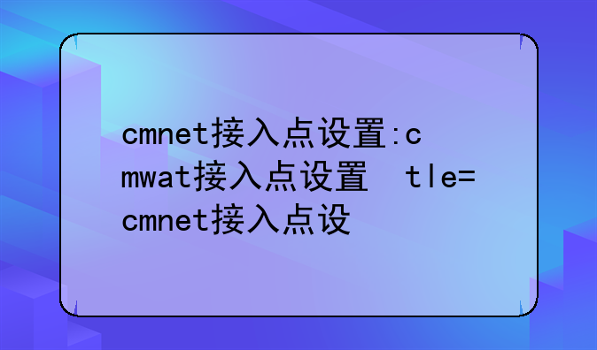 cmnet接入点设置:cmwat接入点设置参数