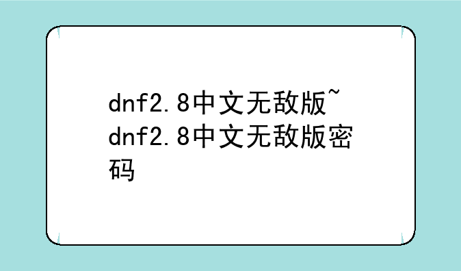 dnf2.8中文无敌版~dnf2.8中文无敌版密码