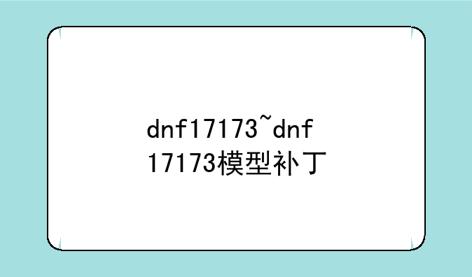 dnf17173~dnf17173模型补丁