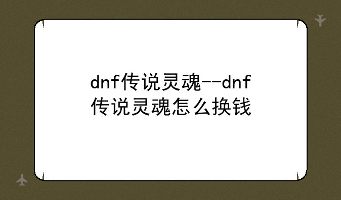 dnf传说灵魂--dnf传说灵魂怎么换钱