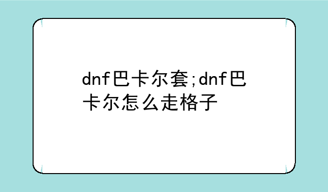 dnf巴卡尔套;dnf巴卡尔怎么走格子