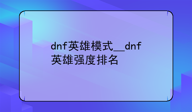 dnf英雄模式__dnf英雄强度排名