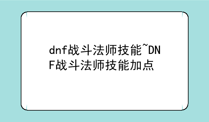 dnf战斗法师技能~DNF战斗法师技能加点
