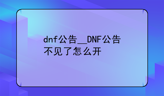 dnf公告__DNF公告不见了怎么开