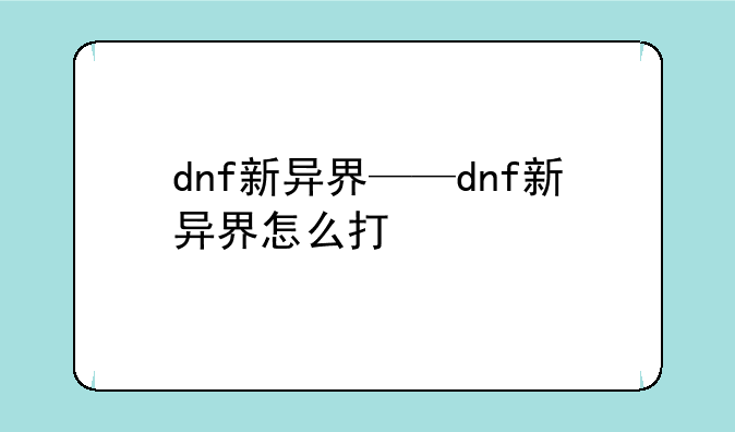 dnf新异界——dnf新异界怎么打
