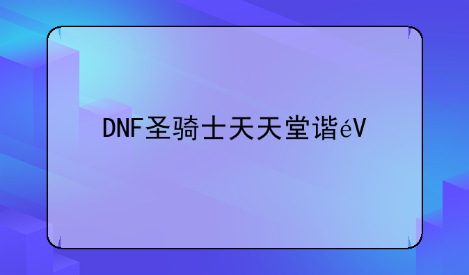 DNF圣骑士天天堂谐音