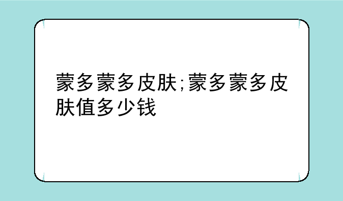蒙多蒙多皮肤;蒙多蒙多皮肤值多少钱