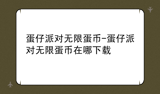 蛋仔派对无限蛋币-蛋仔派对无限蛋币在哪下载