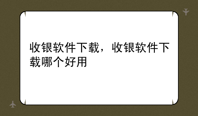 收银软件下载，收银软件下载哪个好用