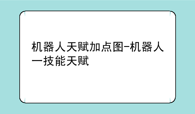 机器人天赋加点图-机器人一技能天赋