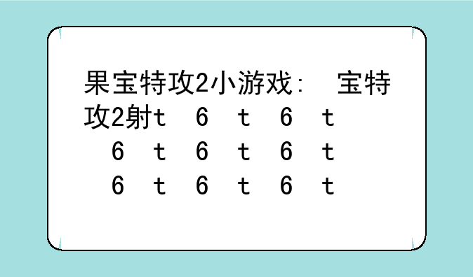 果宝特攻2小游戏:果宝特攻2手游