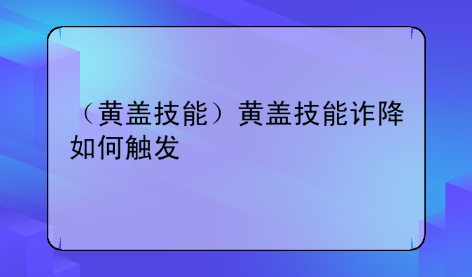 （黄盖技能）黄盖技能诈降如何触发