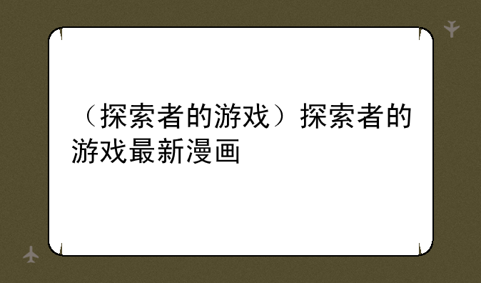 （探索者的游戏）探索者的游戏最新漫画