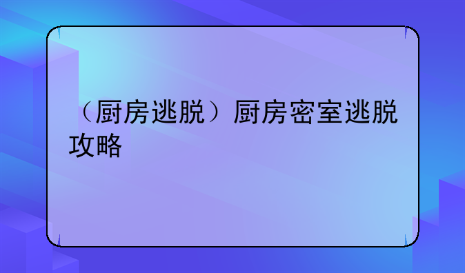（厨房逃脱）厨房密室逃脱攻略