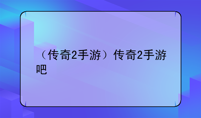 （传奇2手游）传奇2手游吧