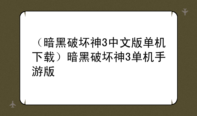 （暗黑破坏神3中文版单机下载）暗黑破坏神3单机手游版