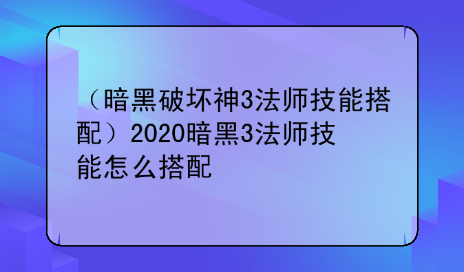 （暗黑破坏神3法师技能搭配）2020暗黑3法师技能怎么搭配