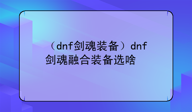 （dnf剑魂装备）dnf剑魂融合装备选啥