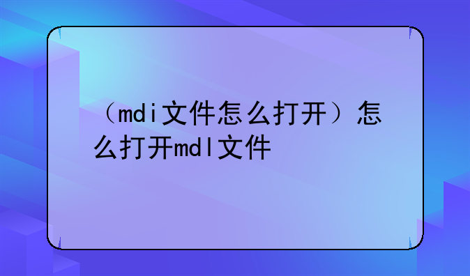 （mdi文件怎么打开）怎么打开mdl文件