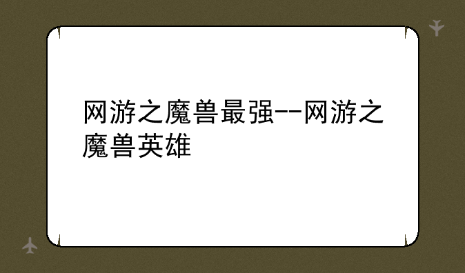 网游之魔兽最强--网游之魔兽英雄