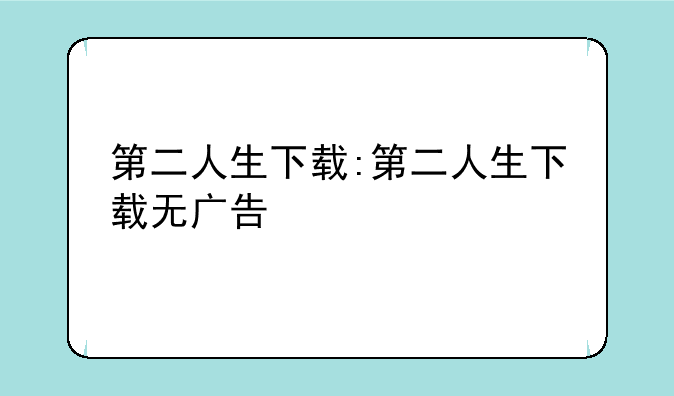 第二人生下载:第二人生下载无广告