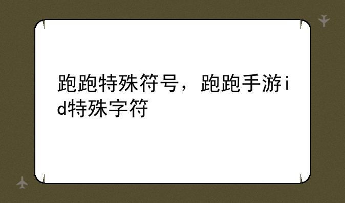 跑跑特殊符号，跑跑手游id特殊字符