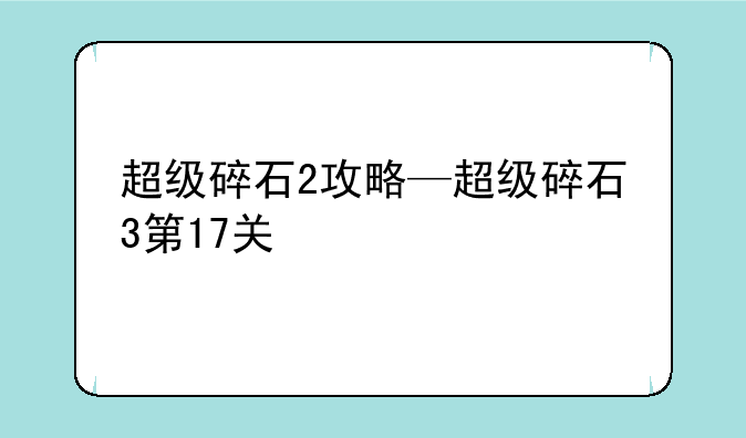 超级碎石2攻略—超级碎石3第17关