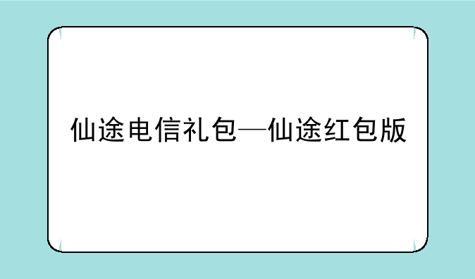 仙途电信礼包—仙途红包版
