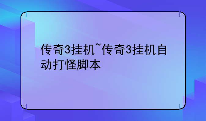 传奇3挂机~传奇3挂机自动打怪脚本