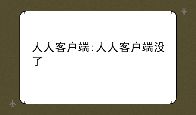 人人客户端:人人客户端没了