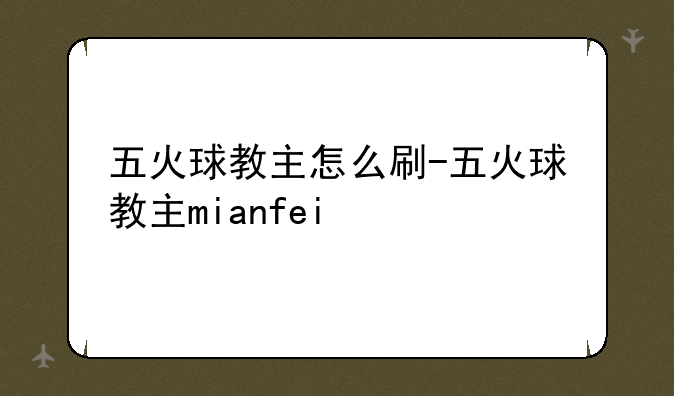 五火球教主怎么刷-五火球教主mianfei