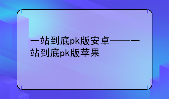 一站到底pk版安卓——一站到底pk版苹果