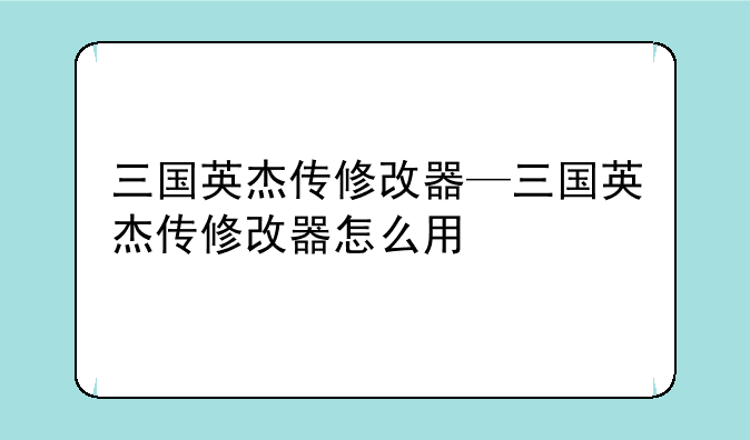 三国英杰传修改器—三国英杰传修改器怎么用