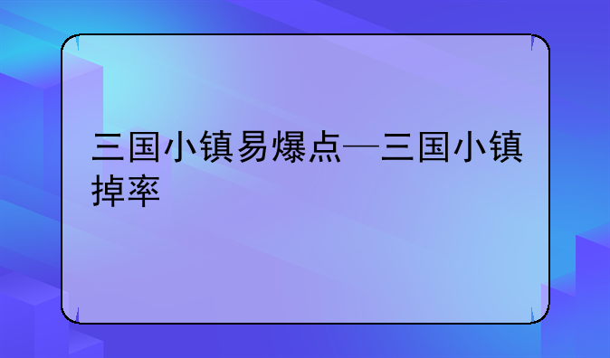 三国小镇易爆点—三国小镇掉率