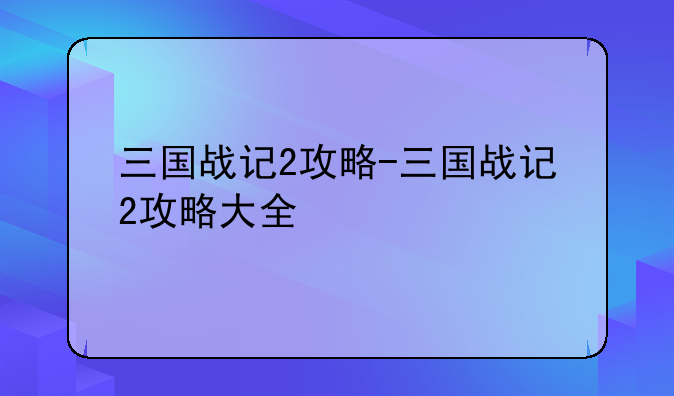 三国战记2攻略-三国战记2攻略大全